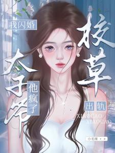 校草出轨，我闪婚太子爷，他疯了章节列表