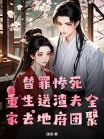 替罪惨死，重生送渣夫全家去地府团聚章节列表