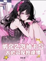 绑定乙游抽卡后，大佬闪现抢撑腰章节列表