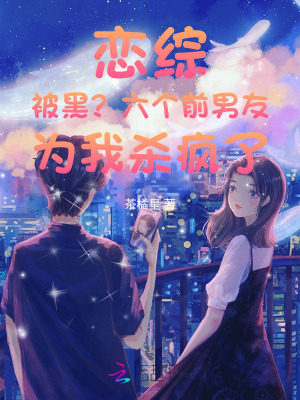 恋综被黑？六个前男友为我杀疯了章节列表