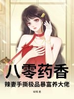 八零药香：辣妻手撕极品暴富养大佬章节列表