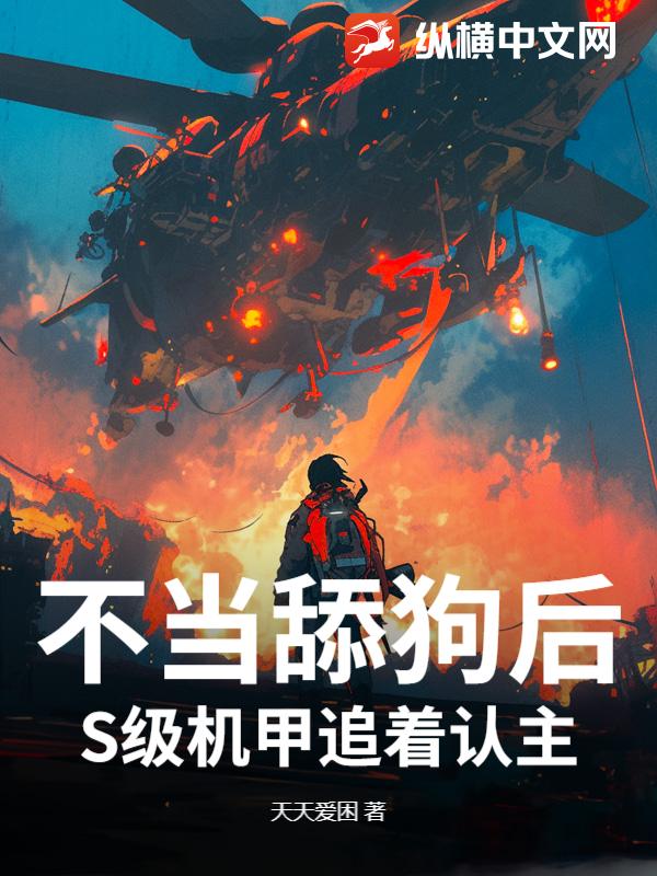 不当舔狗后，S级机甲追着认主章节列表