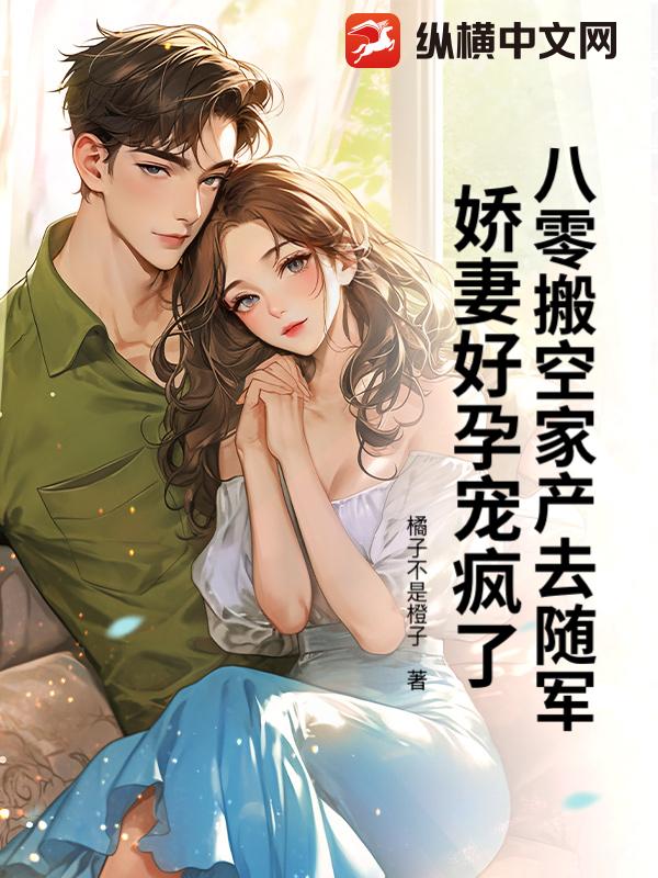 八零搬空家产去随军，娇妻好孕宠疯了！章节列表