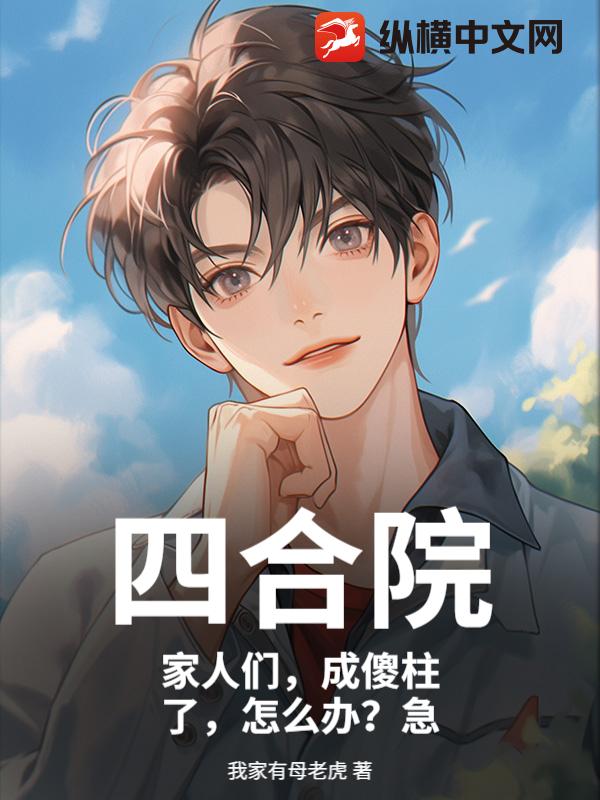 四合院：家人们，成傻柱了，怎么办？急章节列表