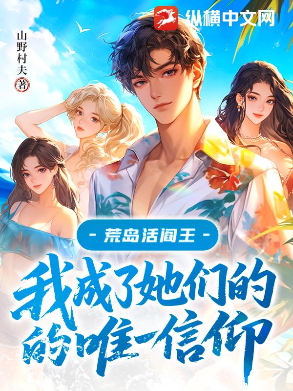 荒岛活阎王：我成了她们的唯一信仰章节列表