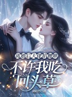 离婚后大佬步步深诱，不许我吃回头草章节列表