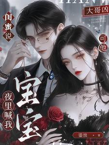 闺蜜说大哥凶，可他夜里喊我宝宝章节列表