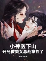 小神医下山，开局被美女总裁拿捏了章节列表