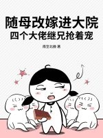 随母改嫁进大院，四个大佬继兄抢着宠章节列表