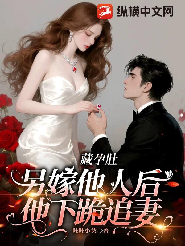 藏孕肚另嫁他人后，他下跪追妻章节列表