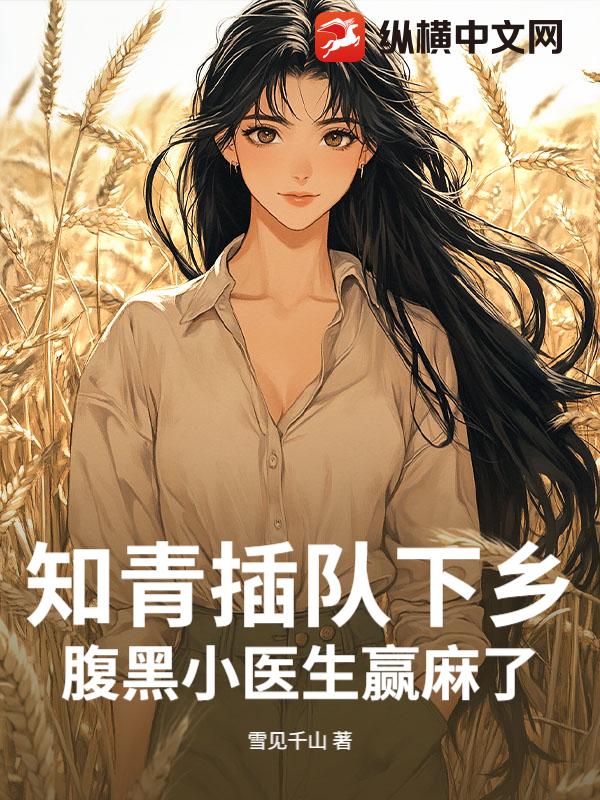 知青插队下乡，腹黑小医生赢麻了章节列表