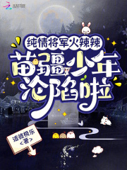 纯情将军火辣辣，苗疆少年沦陷啦章节列表