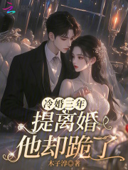 冷婚三年，提离婚他却跪了章节列表
