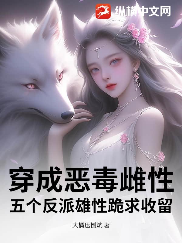穿成恶毒雌性，五个反派雄性跪求收留章节列表