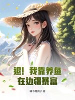 退！我靠养鱼在边疆暴富章节列表