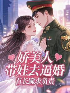 娇美人带娃去逼婚，首长跪求负责章节列表