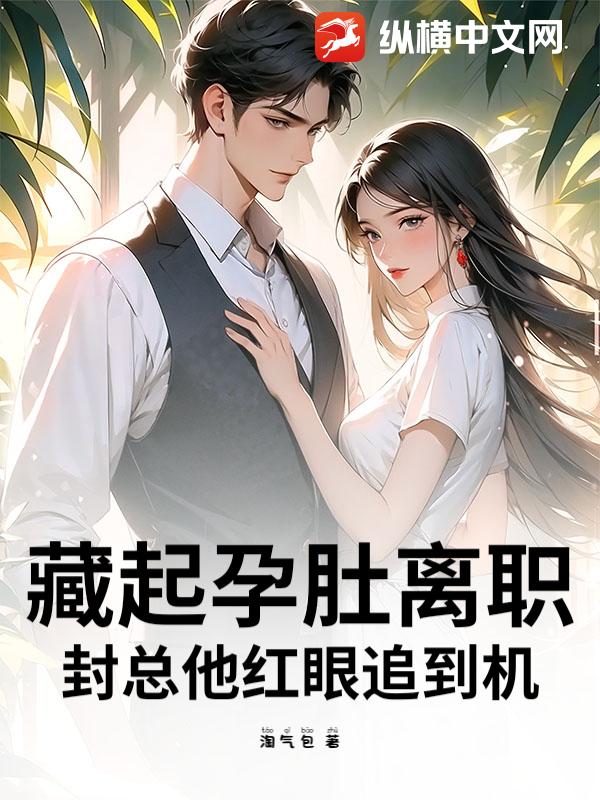 藏起孕肚离职，封总他红眼追到机章节列表