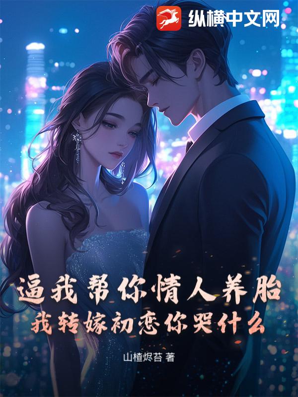 逼我帮你情人养胎？我转嫁初恋你哭什么章节列表