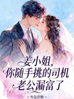 姜小姐，你随手挑的司机老公漏富了章节列表