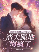 我改嫁植物人大佬后，渣夫跪地悔疯了章节列表
