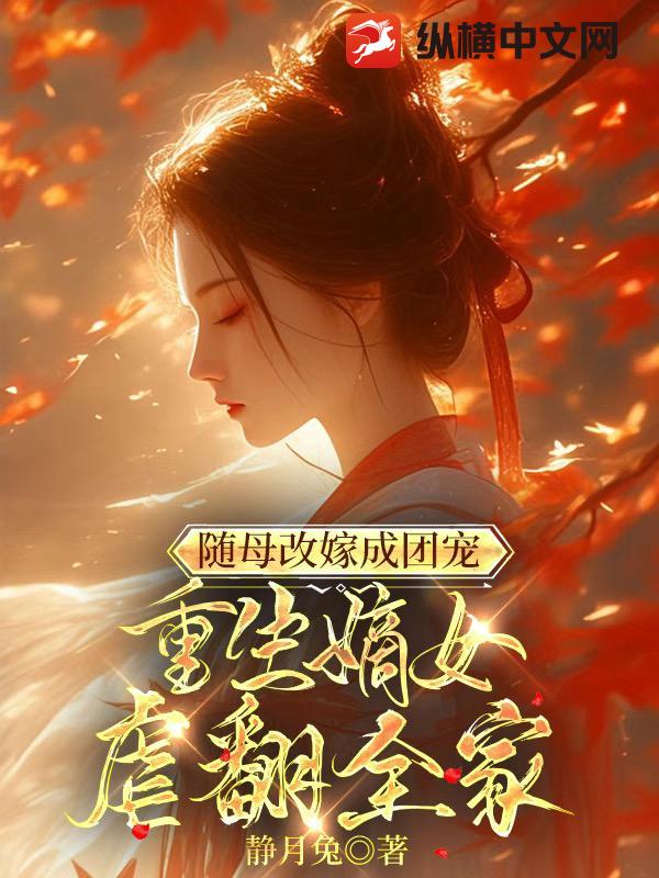随母改嫁成团宠，重生嫡女虐翻全家章节列表
