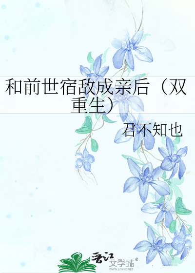 和前世宿敌成亲后（双重生）章节列表