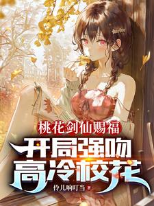 桃花剑仙赐福：开局强吻高冷校花章节列表