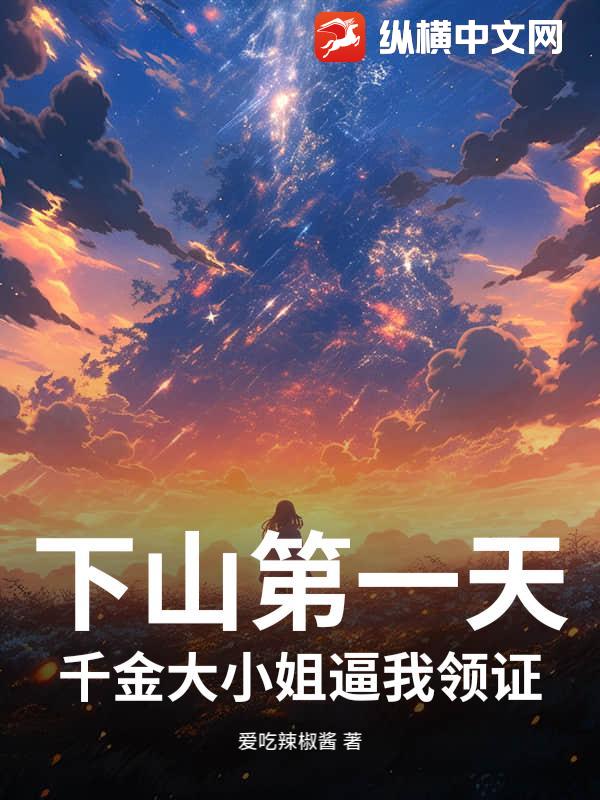 下山第一天，千金大小姐逼我领证章节列表