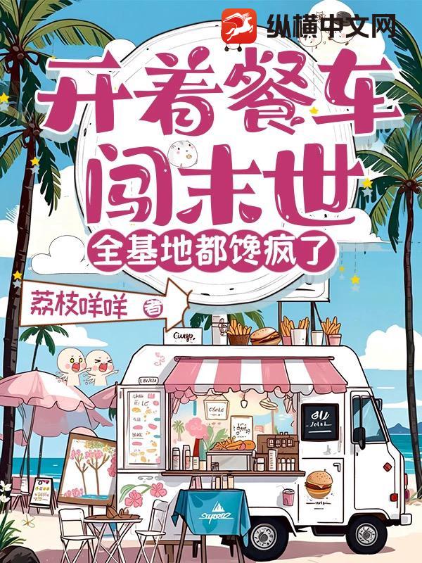 开着餐车闯末世，全基地都馋疯了章节列表