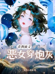 恶女穿炮灰，在狗血文带飞祖国章节列表
