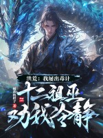 洪荒：我屡出毒计，十二祖巫劝我冷静！章节列表