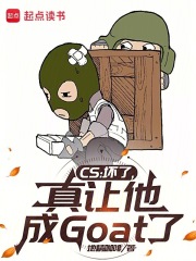 CS：坏了，真让他成Goat了章节列表