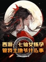 西游：七仙女怀孕，管我土地爷什么事？章节列表