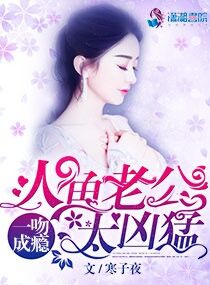 一吻成瘾：人鱼老公太凶猛章节列表