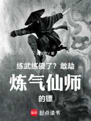 练武练傻了？敢劫炼气仙师的镖！章节列表