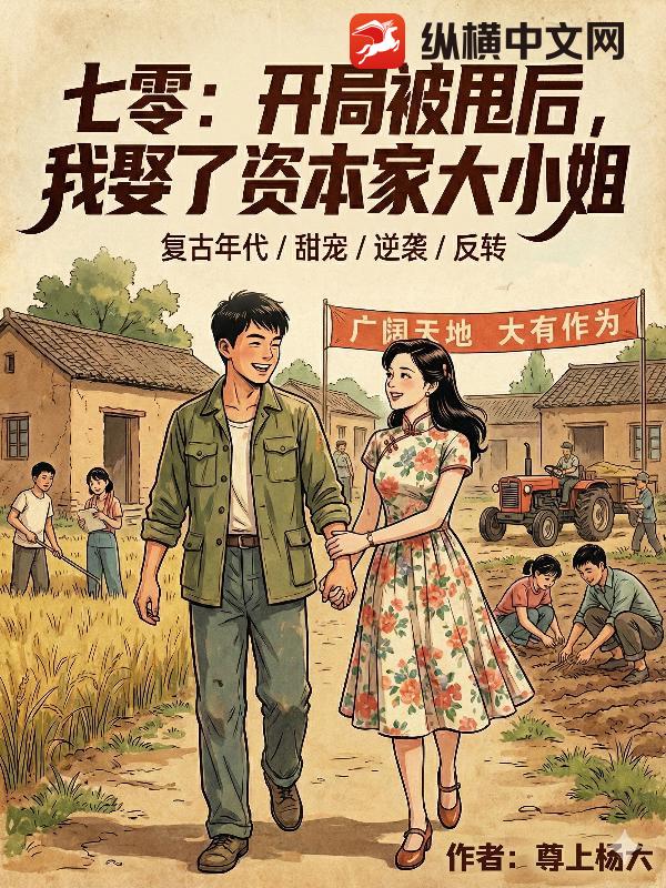 七零：开局被甩后，我娶了资本家大小姐章节列表