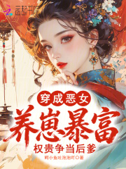 穿成恶女养崽暴富，权贵争当后爹章节列表