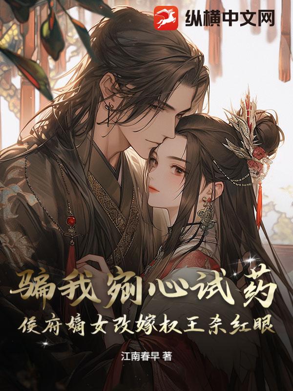 骗我剜心试药？侯府嫡女改嫁权王杀红眼章节列表