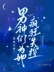 夜夜共梦？男神们为她疯狂失控章节列表