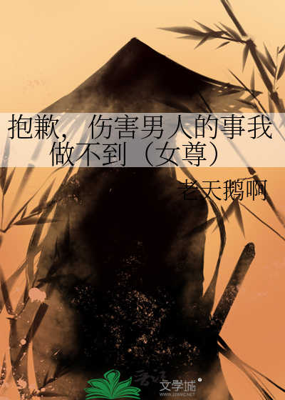 抱歉，伤害男人的事我做不到（女尊）章节列表