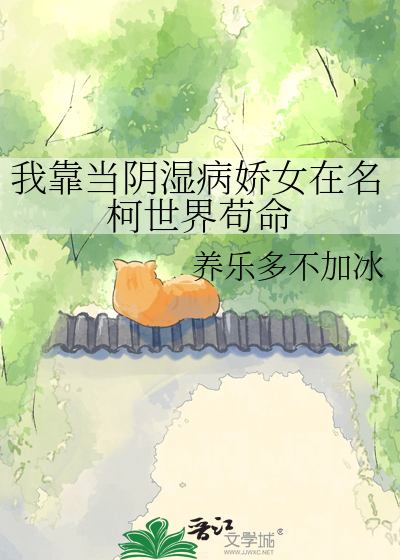 我靠当阴湿病娇女在名柯世界苟命章节列表