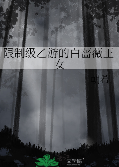 限制级乙游的白蔷薇王女章节列表