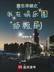 重生华娱之我在娱乐圈拍短剧章节列表