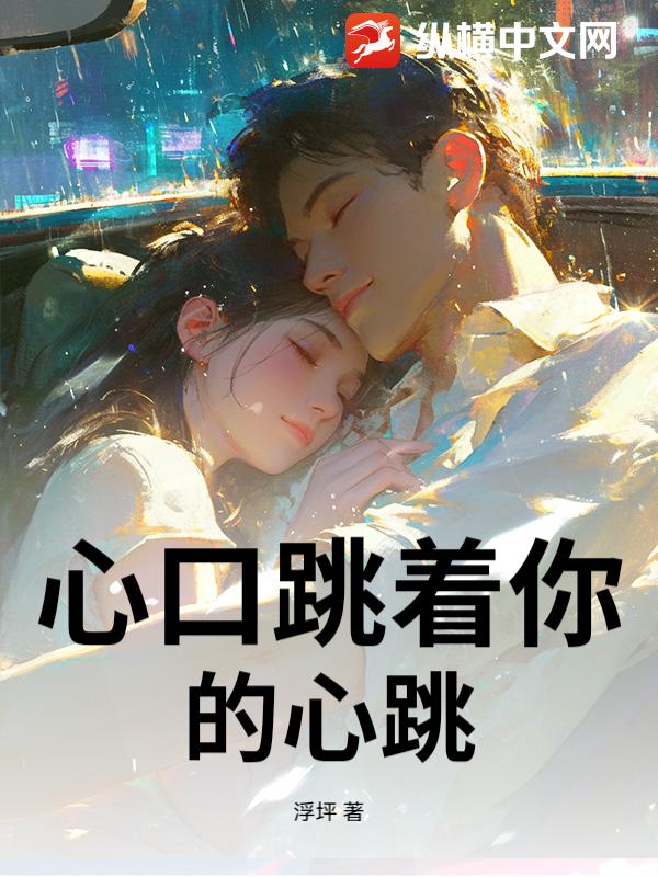 心口跳着你的心跳章节列表