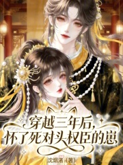 穿越三年后，怀了死对头权臣的崽章节列表