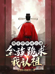 魏家孽种成首辅，全族跪求我认祖章节列表