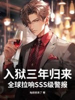 入狱三年归来，全球拉响SSS级警报！章节列表