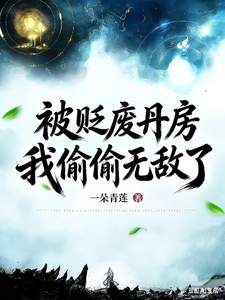 被贬废丹房，我偷偷无敌了章节列表