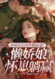 穿成首长的作精前妻？懒娇娘怀崽躺赢章节列表