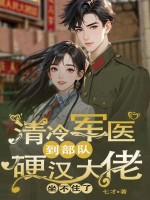 清冷军医到部队，硬汉大佬坐不住了章节列表